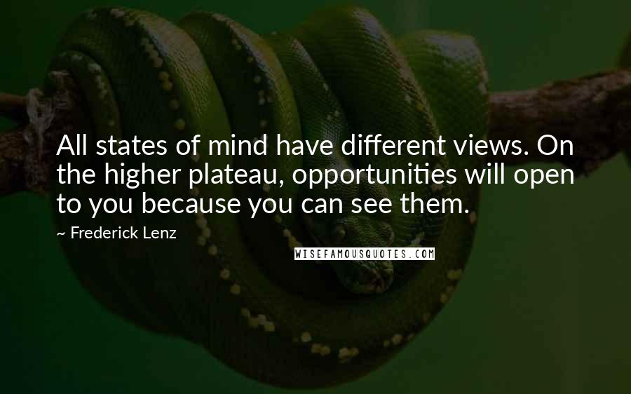 Frederick Lenz Quotes: All states of mind have different views. On the higher plateau, opportunities will open to you because you can see them.