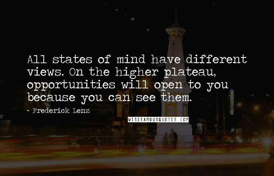 Frederick Lenz Quotes: All states of mind have different views. On the higher plateau, opportunities will open to you because you can see them.