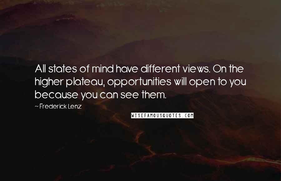 Frederick Lenz Quotes: All states of mind have different views. On the higher plateau, opportunities will open to you because you can see them.