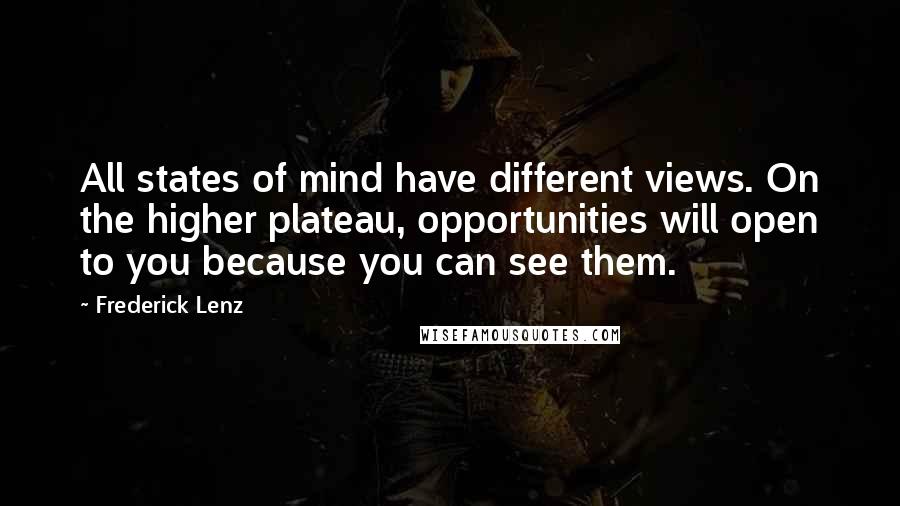 Frederick Lenz Quotes: All states of mind have different views. On the higher plateau, opportunities will open to you because you can see them.