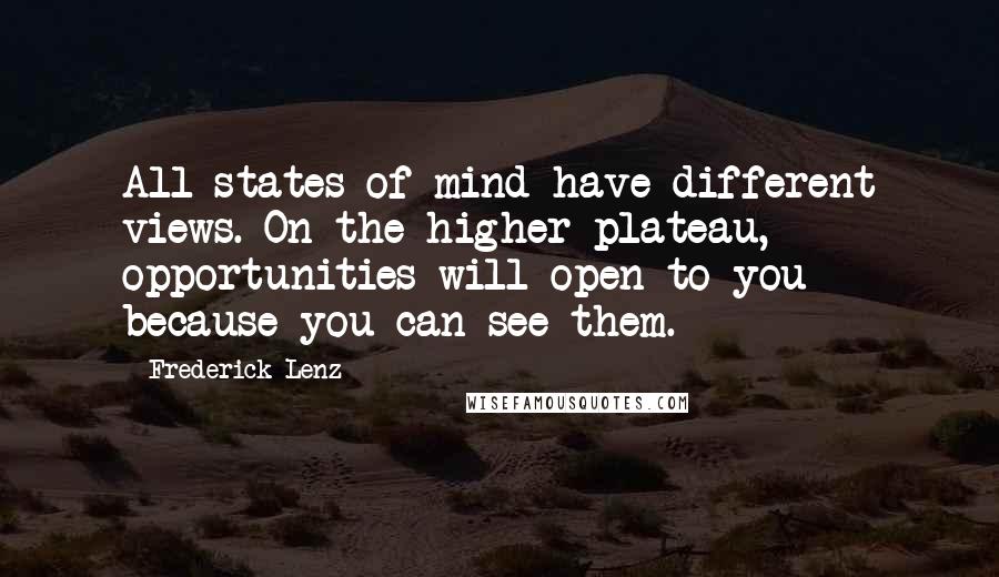 Frederick Lenz Quotes: All states of mind have different views. On the higher plateau, opportunities will open to you because you can see them.