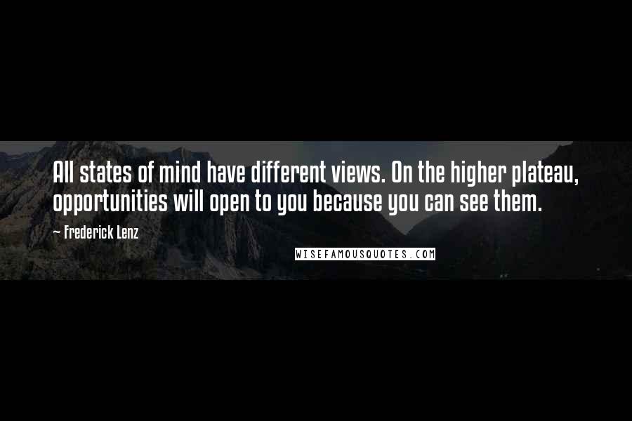 Frederick Lenz Quotes: All states of mind have different views. On the higher plateau, opportunities will open to you because you can see them.