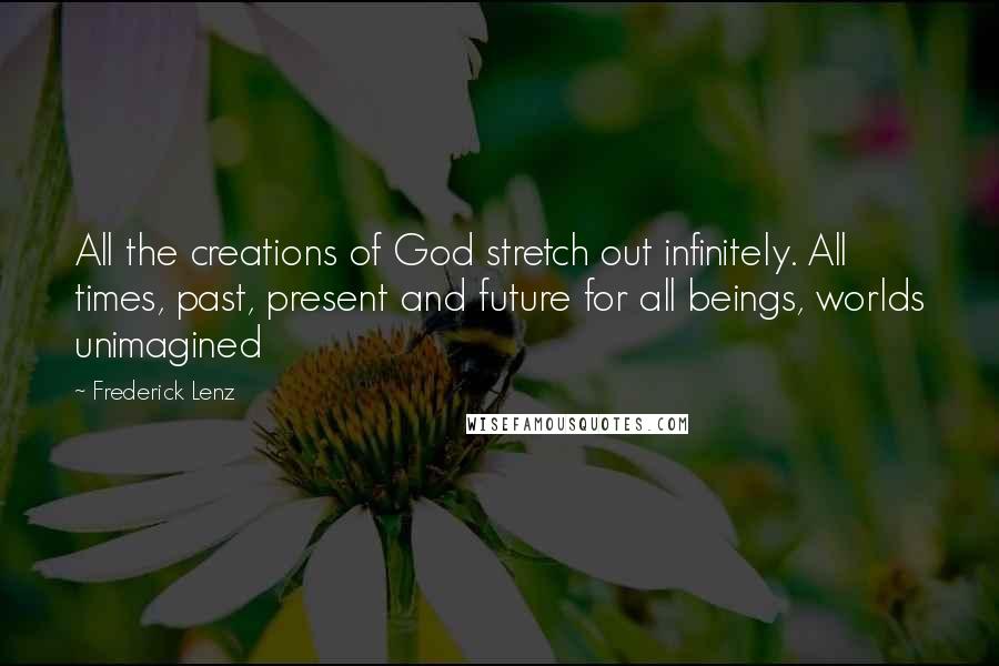 Frederick Lenz Quotes: All the creations of God stretch out infinitely. All times, past, present and future for all beings, worlds unimagined