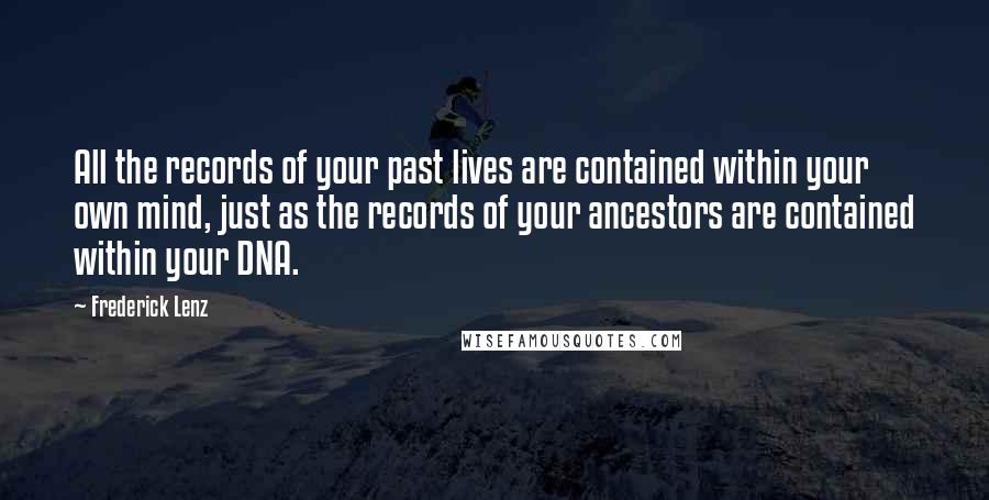 Frederick Lenz Quotes: All the records of your past lives are contained within your own mind, just as the records of your ancestors are contained within your DNA.