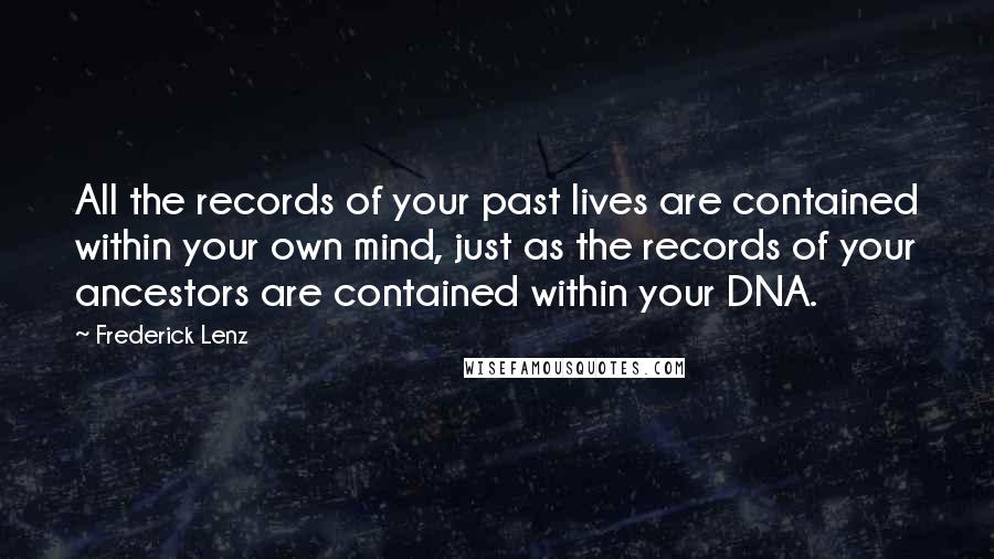 Frederick Lenz Quotes: All the records of your past lives are contained within your own mind, just as the records of your ancestors are contained within your DNA.