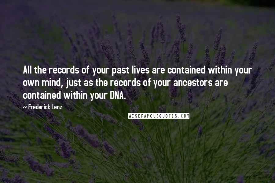 Frederick Lenz Quotes: All the records of your past lives are contained within your own mind, just as the records of your ancestors are contained within your DNA.
