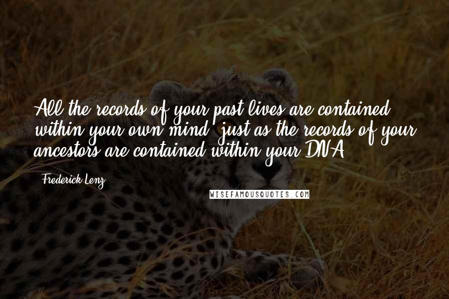 Frederick Lenz Quotes: All the records of your past lives are contained within your own mind, just as the records of your ancestors are contained within your DNA.