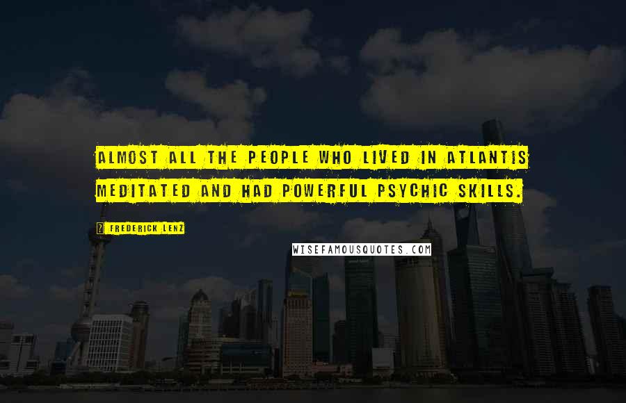 Frederick Lenz Quotes: Almost all the people who lived in Atlantis meditated and had powerful psychic skills.