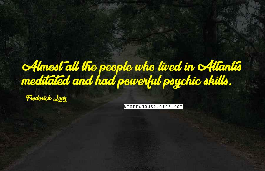 Frederick Lenz Quotes: Almost all the people who lived in Atlantis meditated and had powerful psychic skills.