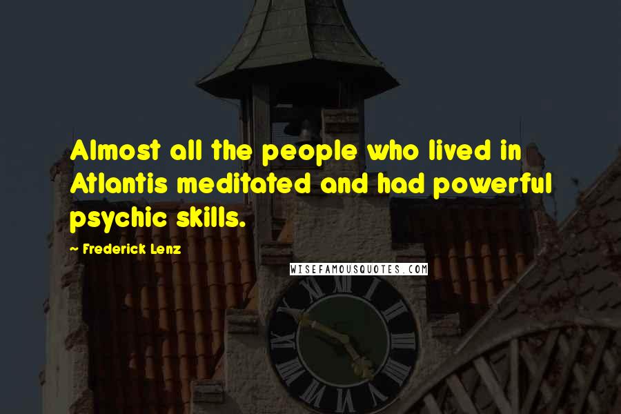 Frederick Lenz Quotes: Almost all the people who lived in Atlantis meditated and had powerful psychic skills.