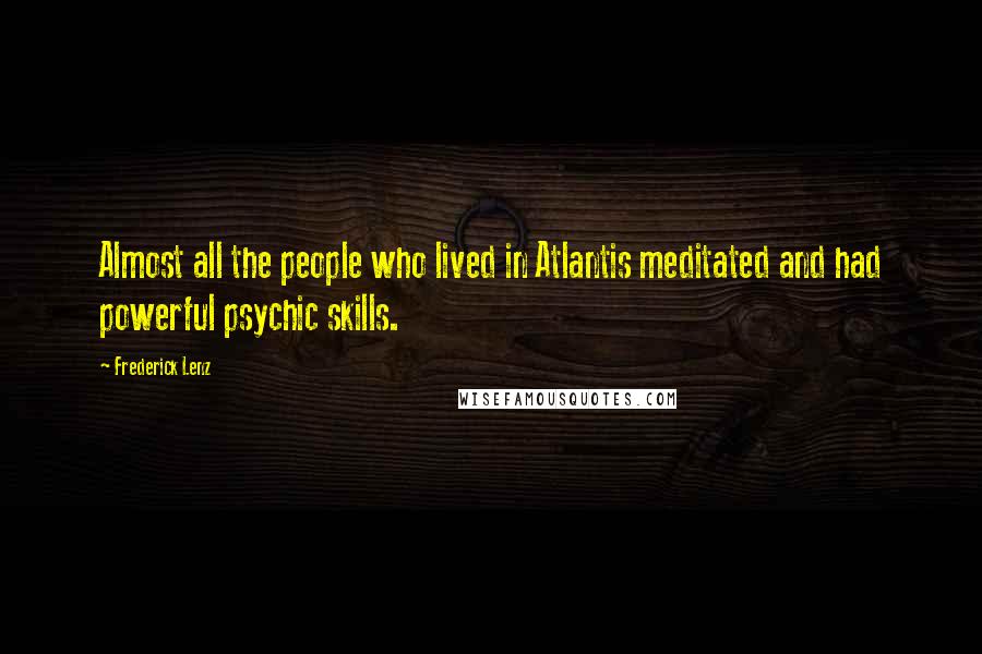 Frederick Lenz Quotes: Almost all the people who lived in Atlantis meditated and had powerful psychic skills.