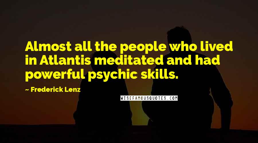 Frederick Lenz Quotes: Almost all the people who lived in Atlantis meditated and had powerful psychic skills.
