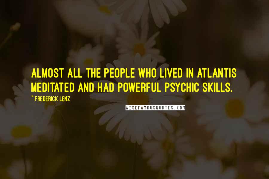 Frederick Lenz Quotes: Almost all the people who lived in Atlantis meditated and had powerful psychic skills.