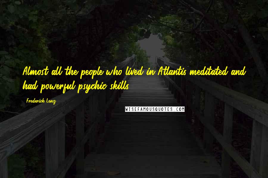 Frederick Lenz Quotes: Almost all the people who lived in Atlantis meditated and had powerful psychic skills.