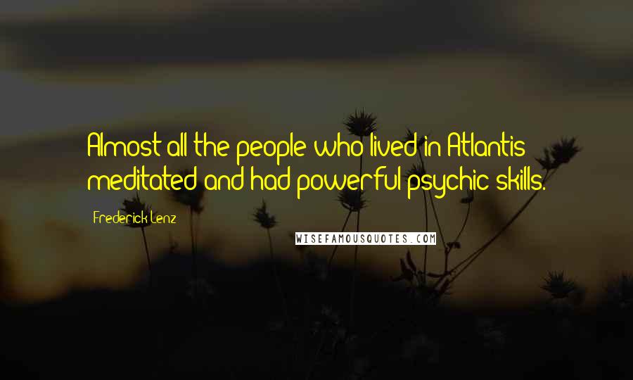 Frederick Lenz Quotes: Almost all the people who lived in Atlantis meditated and had powerful psychic skills.