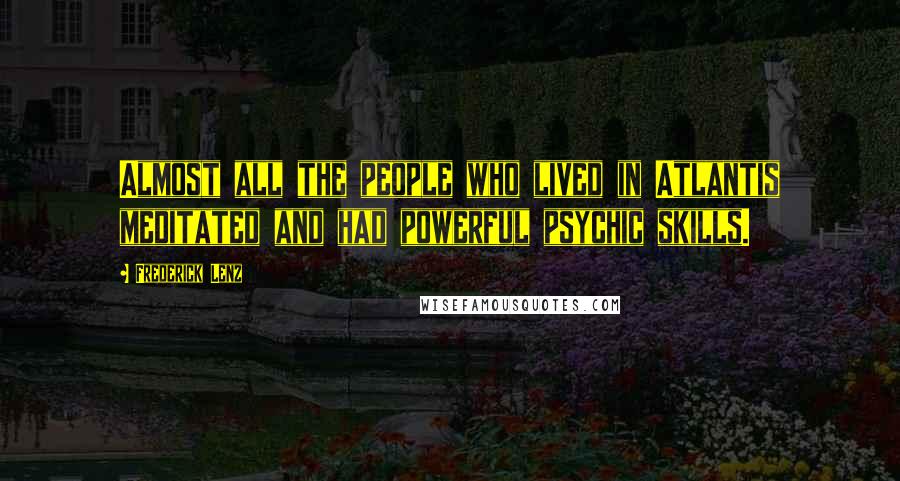 Frederick Lenz Quotes: Almost all the people who lived in Atlantis meditated and had powerful psychic skills.