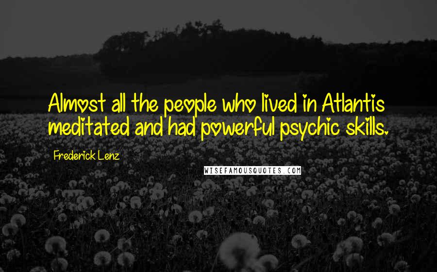 Frederick Lenz Quotes: Almost all the people who lived in Atlantis meditated and had powerful psychic skills.