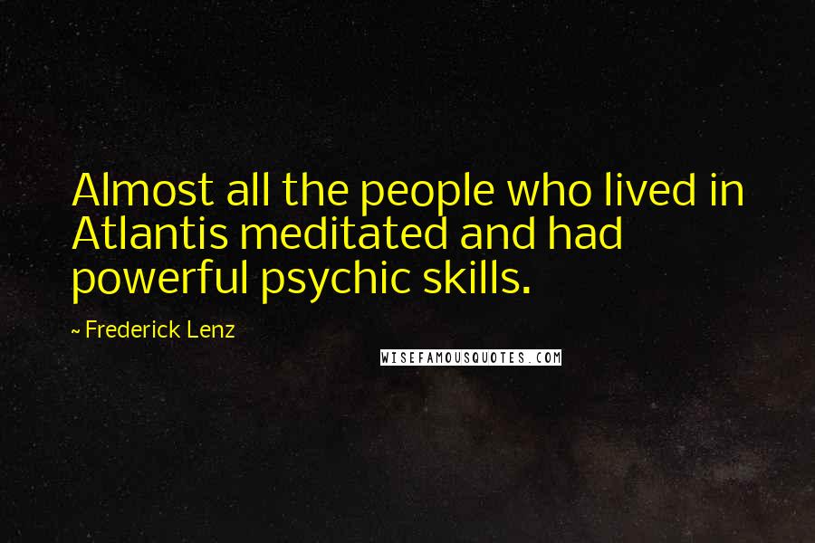 Frederick Lenz Quotes: Almost all the people who lived in Atlantis meditated and had powerful psychic skills.