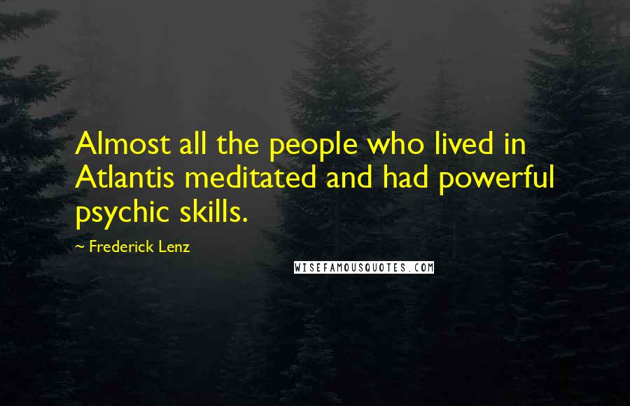 Frederick Lenz Quotes: Almost all the people who lived in Atlantis meditated and had powerful psychic skills.