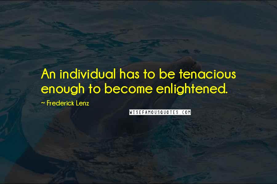Frederick Lenz Quotes: An individual has to be tenacious enough to become enlightened.