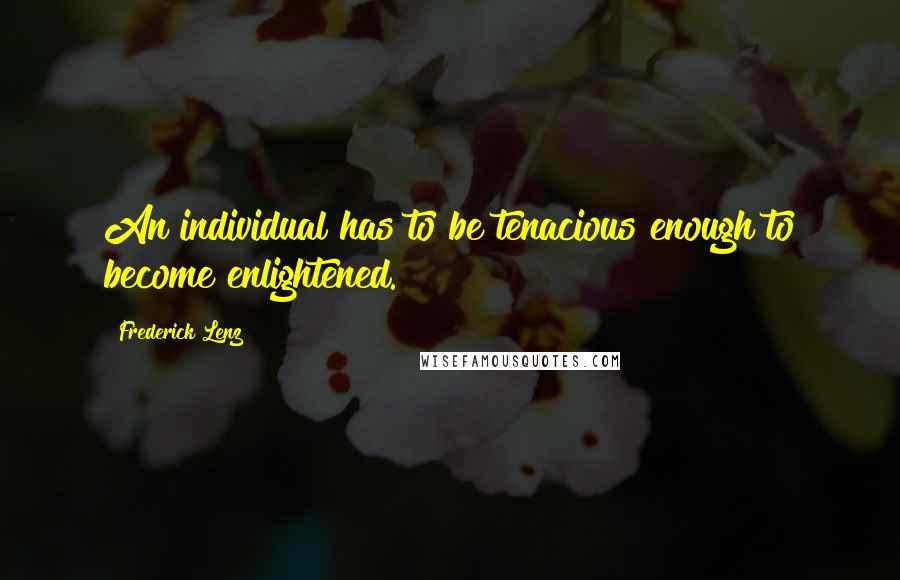 Frederick Lenz Quotes: An individual has to be tenacious enough to become enlightened.