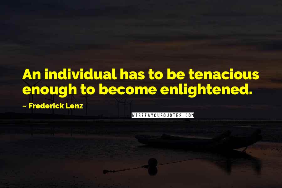 Frederick Lenz Quotes: An individual has to be tenacious enough to become enlightened.