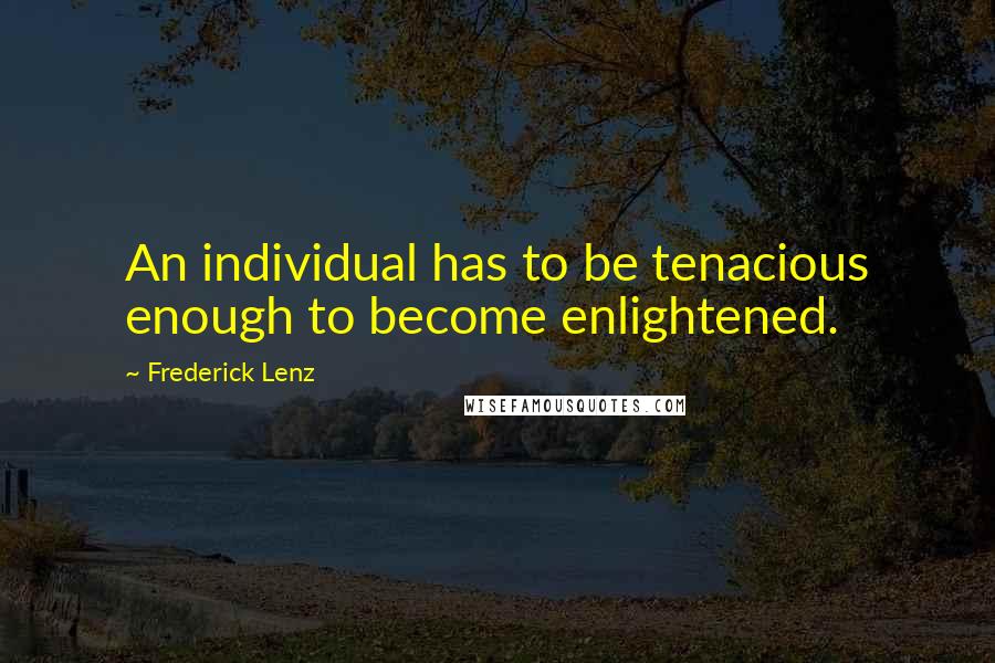 Frederick Lenz Quotes: An individual has to be tenacious enough to become enlightened.