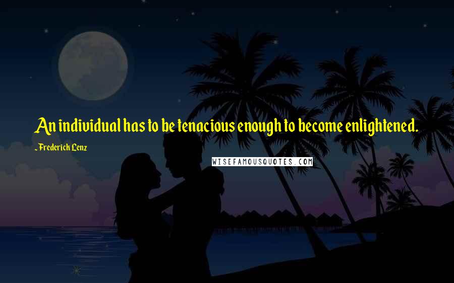 Frederick Lenz Quotes: An individual has to be tenacious enough to become enlightened.
