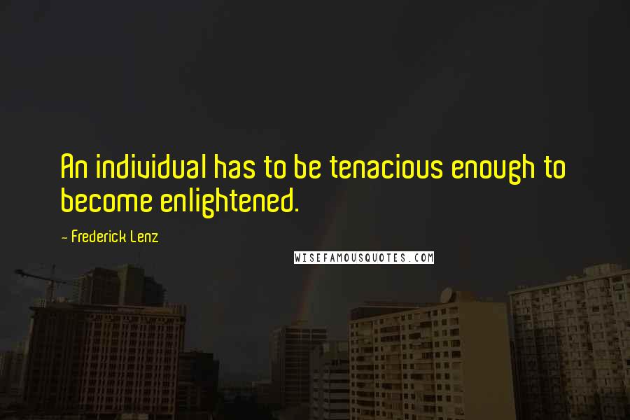 Frederick Lenz Quotes: An individual has to be tenacious enough to become enlightened.