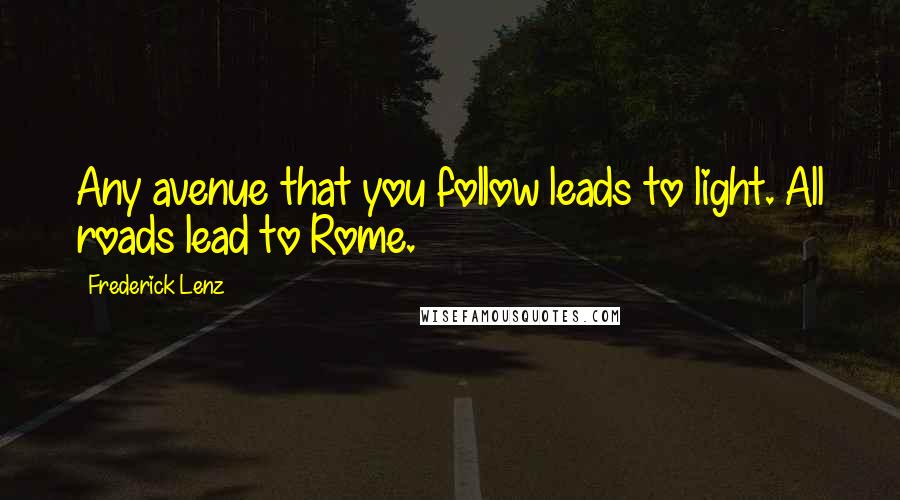 Frederick Lenz Quotes: Any avenue that you follow leads to light. All roads lead to Rome.