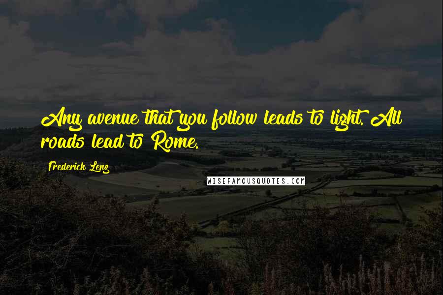 Frederick Lenz Quotes: Any avenue that you follow leads to light. All roads lead to Rome.