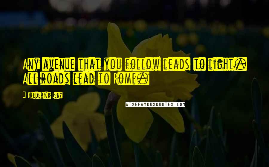 Frederick Lenz Quotes: Any avenue that you follow leads to light. All roads lead to Rome.