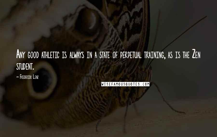Frederick Lenz Quotes: Any good athletic is always in a state of perpetual training, as is the Zen student.
