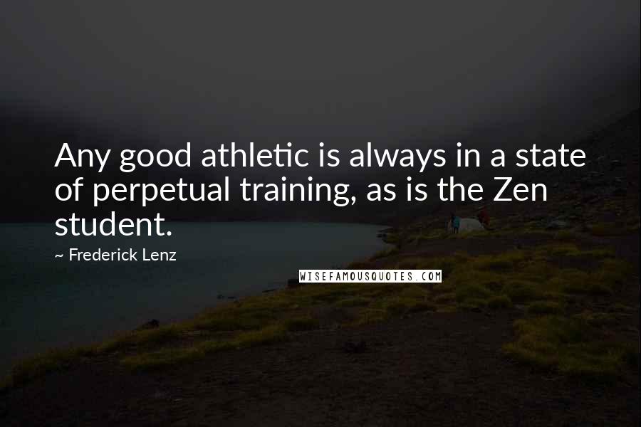 Frederick Lenz Quotes: Any good athletic is always in a state of perpetual training, as is the Zen student.