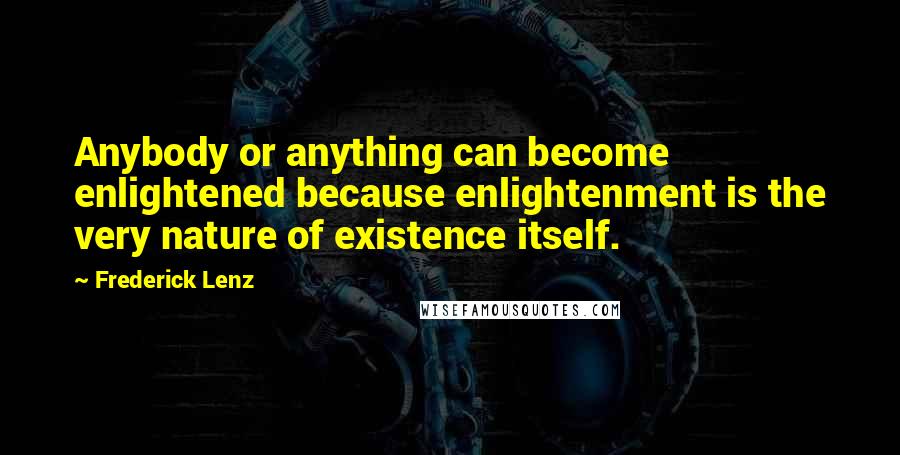 Frederick Lenz Quotes: Anybody or anything can become enlightened because enlightenment is the very nature of existence itself.