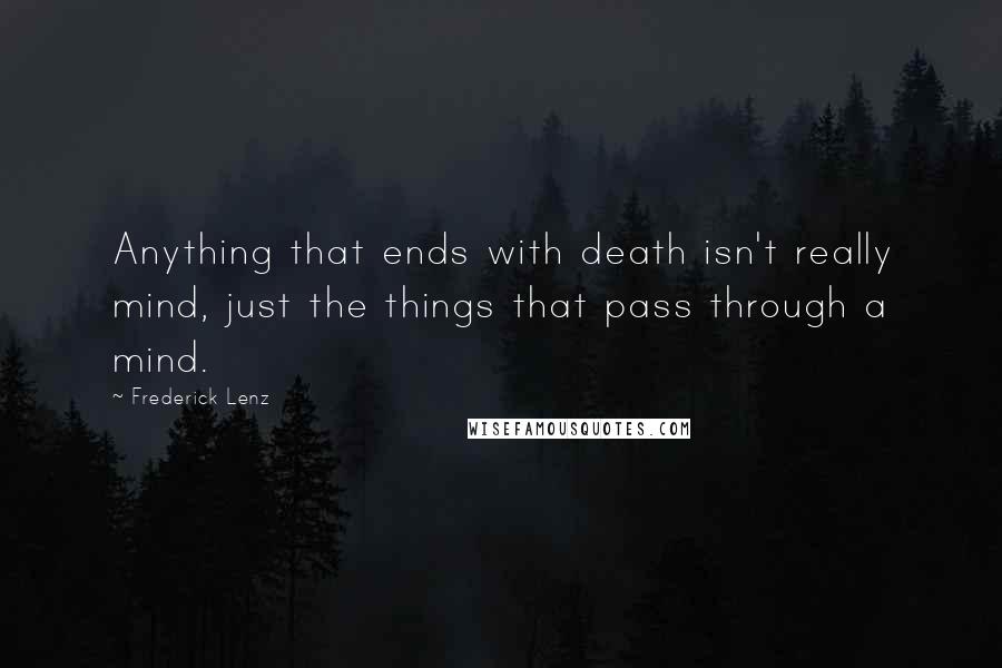 Frederick Lenz Quotes: Anything that ends with death isn't really mind, just the things that pass through a mind.