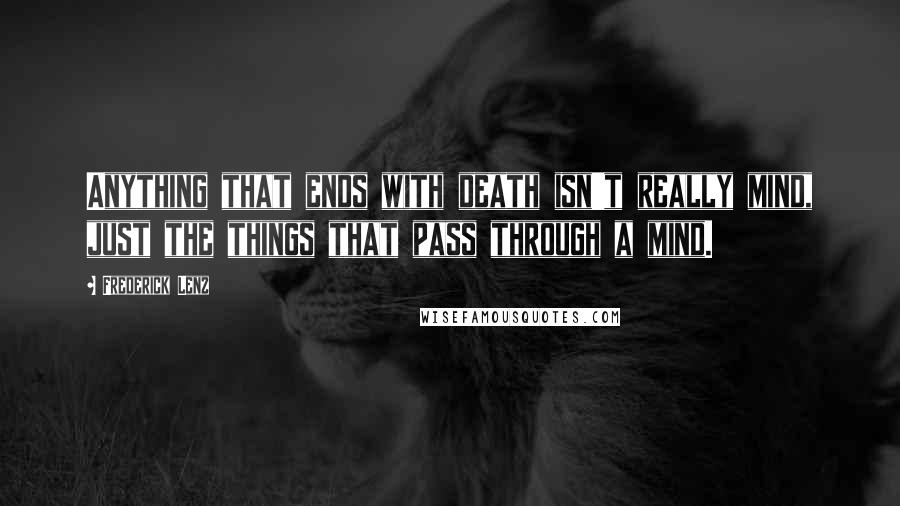 Frederick Lenz Quotes: Anything that ends with death isn't really mind, just the things that pass through a mind.