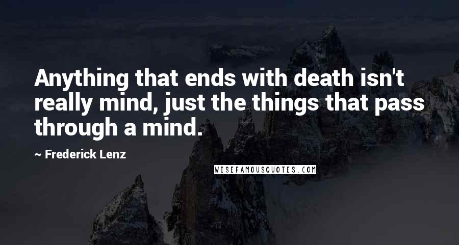 Frederick Lenz Quotes: Anything that ends with death isn't really mind, just the things that pass through a mind.