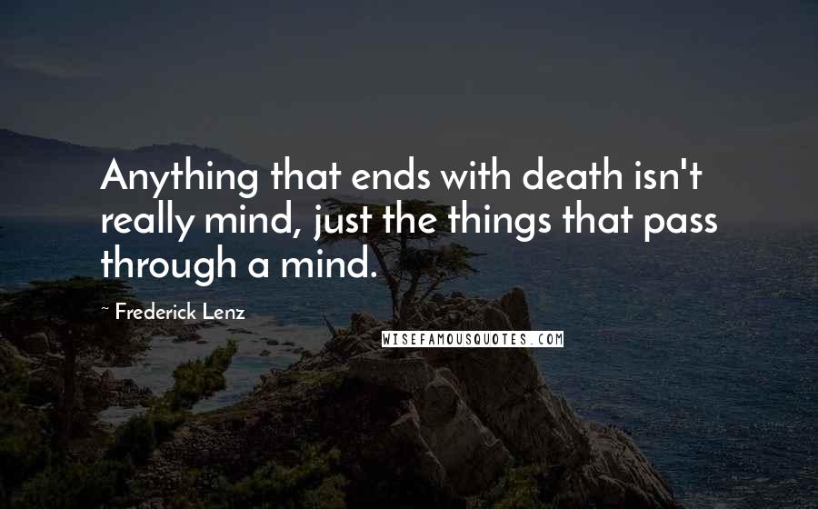 Frederick Lenz Quotes: Anything that ends with death isn't really mind, just the things that pass through a mind.