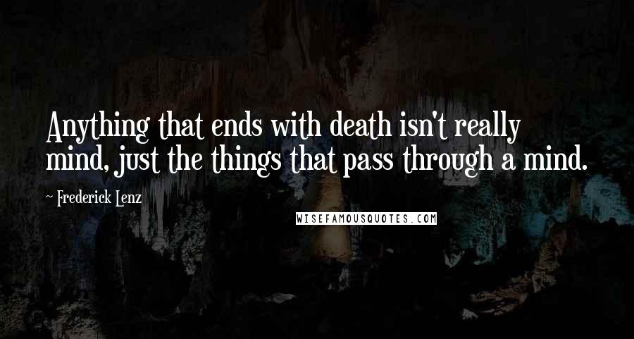 Frederick Lenz Quotes: Anything that ends with death isn't really mind, just the things that pass through a mind.