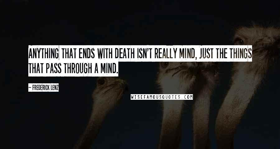 Frederick Lenz Quotes: Anything that ends with death isn't really mind, just the things that pass through a mind.
