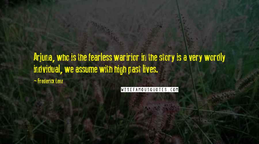 Frederick Lenz Quotes: Arjuna, who is the fearless waririor in the story is a very wordly indvidual, we assume with high past lives.