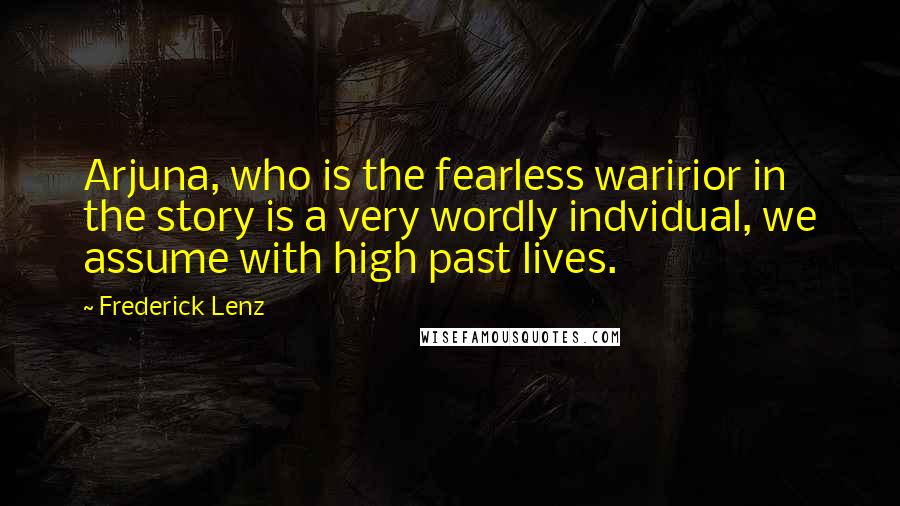 Frederick Lenz Quotes: Arjuna, who is the fearless waririor in the story is a very wordly indvidual, we assume with high past lives.