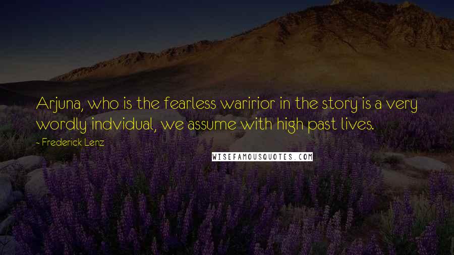 Frederick Lenz Quotes: Arjuna, who is the fearless waririor in the story is a very wordly indvidual, we assume with high past lives.