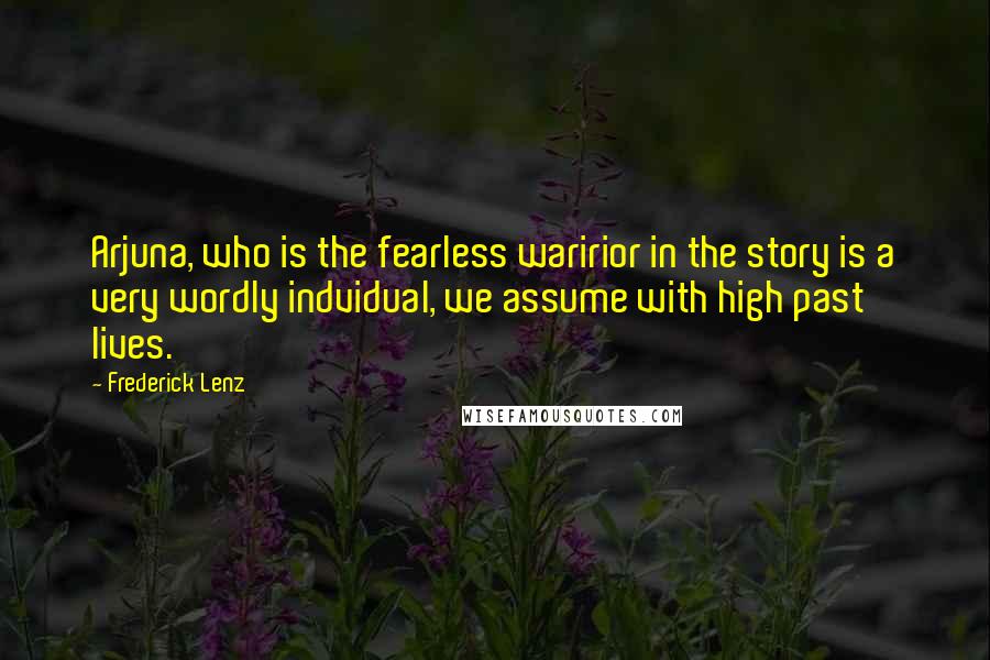 Frederick Lenz Quotes: Arjuna, who is the fearless waririor in the story is a very wordly indvidual, we assume with high past lives.