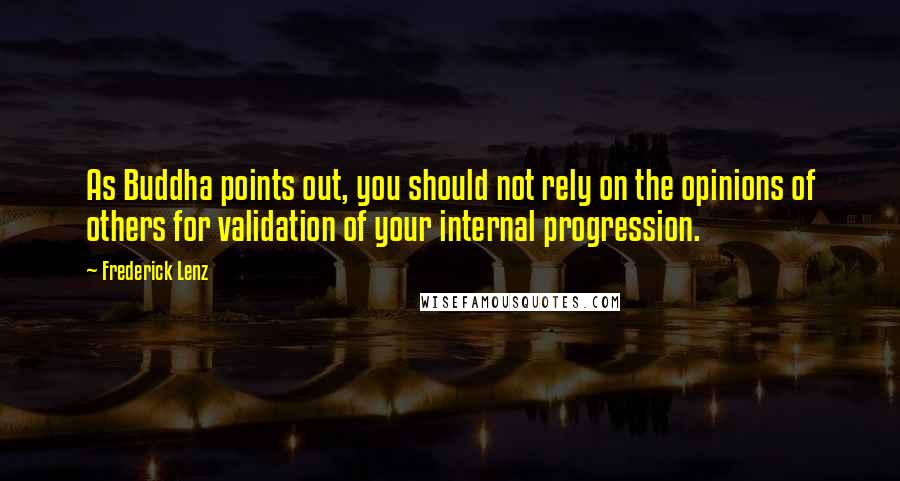 Frederick Lenz Quotes: As Buddha points out, you should not rely on the opinions of others for validation of your internal progression.