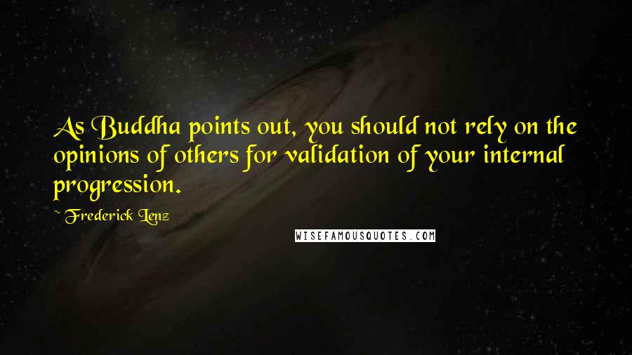 Frederick Lenz Quotes: As Buddha points out, you should not rely on the opinions of others for validation of your internal progression.