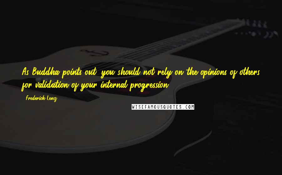 Frederick Lenz Quotes: As Buddha points out, you should not rely on the opinions of others for validation of your internal progression.