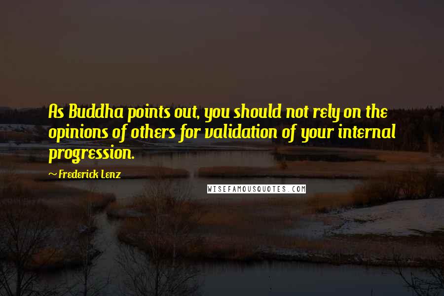 Frederick Lenz Quotes: As Buddha points out, you should not rely on the opinions of others for validation of your internal progression.