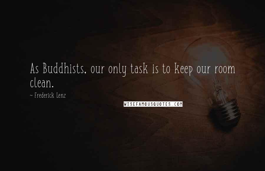 Frederick Lenz Quotes: As Buddhists, our only task is to keep our room clean.